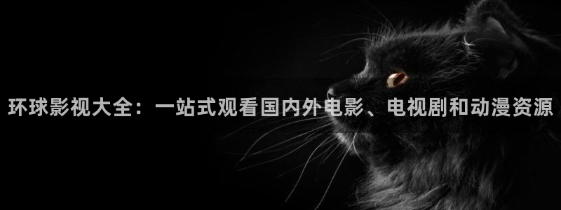 98影视剧电视剧在线观看：环球影视大全：一站式观看国内外电影、电视剧和动漫资源